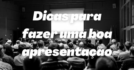 Dicas para fazer uma boa apresentação pessoal e encantar o seu público!