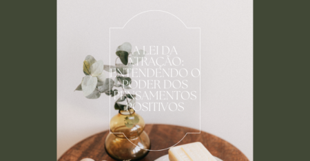 A Lei da Atração: Entendendo o Poder dos Pensamentos Positivos