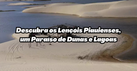 Descobrindo os Lençóis Piauienses: Um Paraíso de Dunas e Lagoas