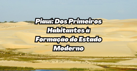 Piauí: Dos Primeiros Habitantes à Formação do Estado Moderno