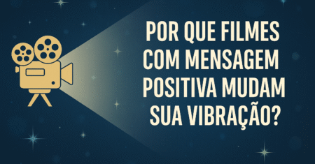 Por que Filmes com Mensagem Positiva Mudam Sua Vibração?