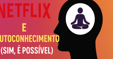 A relação entre Netflix e autoconhecimento (Sim, é possível)