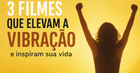3 Filmes que Elevam a Vibração