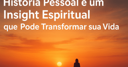 Minha História Pessoal e um Insight Espiritual que Mudou Minha Vida em 2025