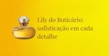 Lily Boticário 2025: sofisticação em cada detalhe da fragrância