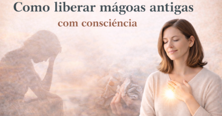 Como liberar mágoas antigas com consciência e transformar sua vida emocional