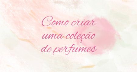 Como criar uma coleção de perfumes para diferentes ocasiões