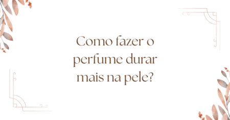 Como fazer o perfume durar mais na pele: 10 dicas que realmente funcionam