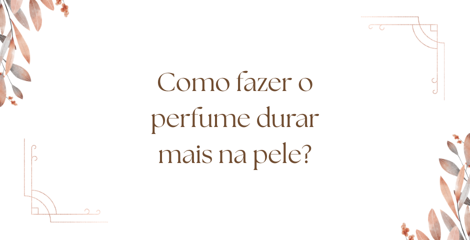 como fazer o perfume durar mais na pele